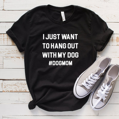 I Just Want To Hang Out With My Dog T-Shirt Tee, #DogMom, Fur Mama, Dog Mama Shirts - Black