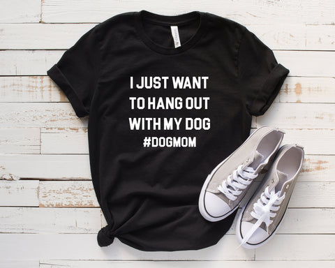 I Just Want To Hang Out With My Dog T-Shirt Tee, #DogMom, Fur Mama, Dog Mama Shirts - Black