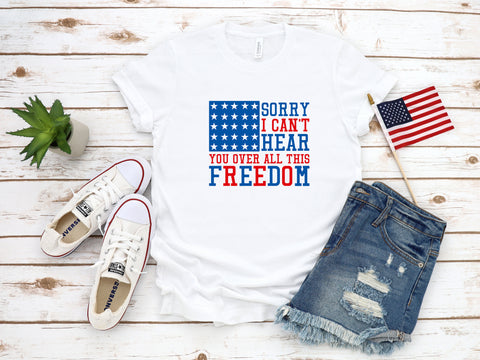 I Can't Hear you Over All This Freedom, 4th Of July Shirt,  America Shirt, Fourth Of July Shirt, Shirt For Independence Day, Patriotic Shirt